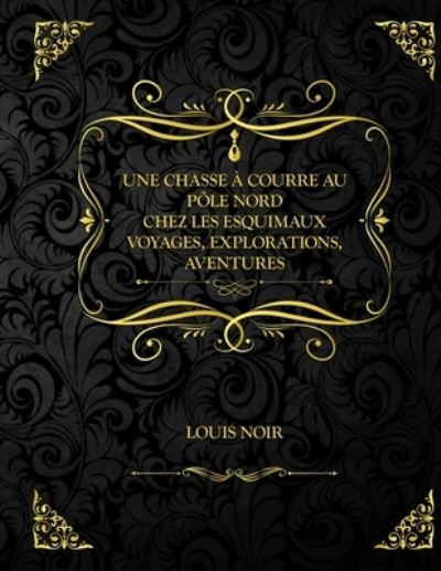 Cover for Louis Noir · Une chasse a courre au Pole Nord - Chez les esquimaux - Voyages, explorations, aventures: Edition Collector - Louis Noir (Taschenbuch) (2021)