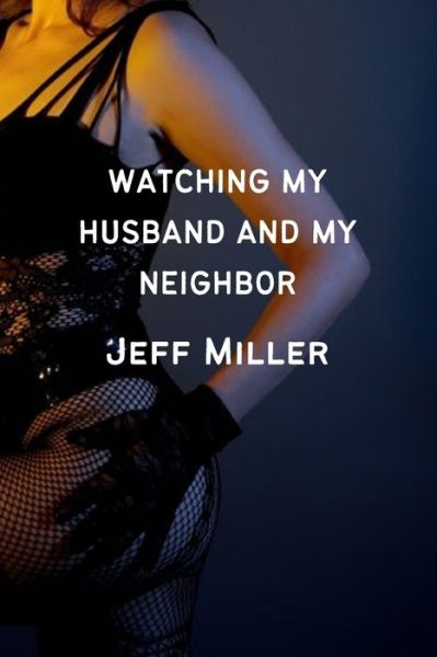 Watching My Husband And My Neighbor: Cuckquean Wife Humiliation - Jeff Miller - Kirjat - Independently Published - 9798843894962 - keskiviikko 3. elokuuta 2022