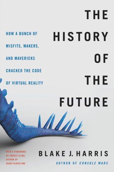 Cover for Blake J. Harris · The History of the Future: Oculus, Facebook, and the Revolution That Swept Virtual Reality (Hardcover Book) (2019)