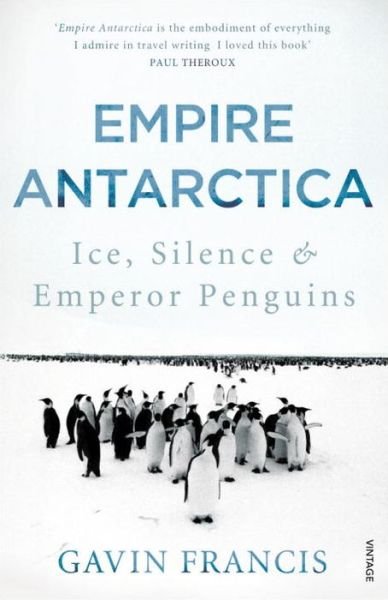 Empire Antarctica: Ice, Silence & Emperor Penguins - Gavin Francis - Livros - Vintage Publishing - 9780099565963 - 7 de novembro de 2013