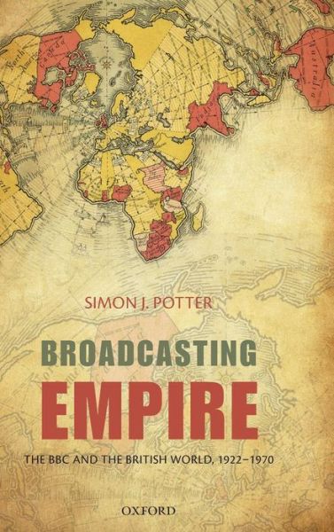 Cover for Potter, Simon J. (Reader in Modern History, University of Bristol) · Broadcasting Empire: The BBC and the British World, 1922-1970 (Hardcover Book) (2012)