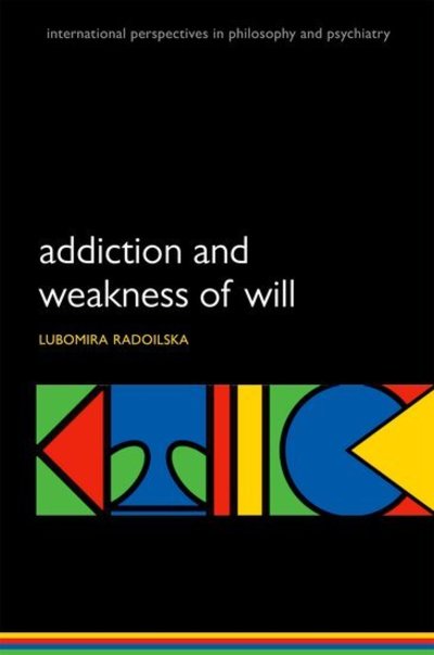 Cover for Radoilska, Lubomira (Lecturer in Philosophy, University of Kent, Canterbury, and Affiliated Lecturer, Faculty of Philosophy, University of Cambridge, Lecturer in Philosophy, University of Kent, Canterbury, and Affiliated Lecturer, Faculty of Philosophy, U · Addiction and Weakness of Will - International Perspectives in Philosophy &amp; Psychiatry (Paperback Book) (2013)