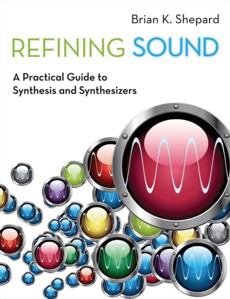 Cover for Shepard, Brian K. (, School of Music, Texas Christian University, USA) · Refining Sound: A Practical Guide to Synthesis and Synthesizers (Paperback Book) (2013)