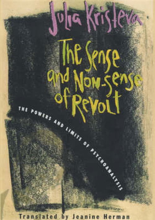 Cover for Julia Kristeva · The Sense and Non-Sense of Revolt: The Powers and Limits of Psychoanalysis - European Perspectives: A Series in Social Thought and Cultural Criticism (Hardcover Book) (2000)