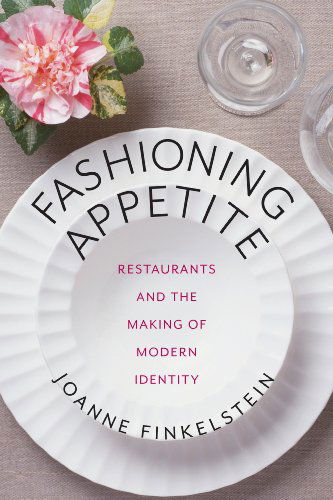 Cover for Joanne Finkelstein · Fashioning Appetite: Restaurants and the Making of Modern Identity (Arts and Traditions of the Table: Perspectives on Culinary History) (Hardcover Book) (2014)