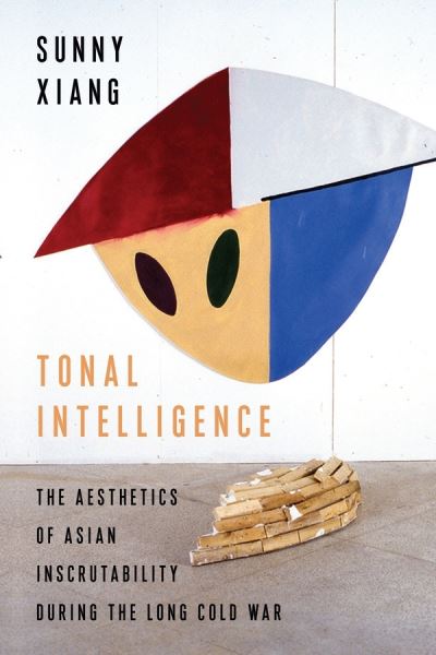 Cover for Sunny Xiang · Tonal Intelligence: The Aesthetics of Asian Inscrutability During the Long Cold War - Literature Now (Hardcover Book) (2020)