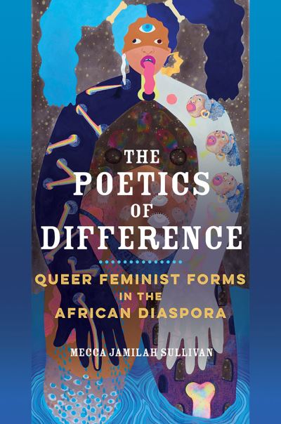 Cover for Mecca Jamilah Sullivan · The Poetics of Difference: Queer Feminist Forms in the African Diaspora (Hardcover Book) (2021)