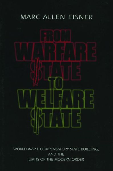 From Warfare State to Welfare State: World War I, Compensatory State-Building, and the Limits of the Modern Order - Eisner, Marc Allen (Wesleyan University) - Books - Pennsylvania State University Press - 9780271019963 - June 15, 2000