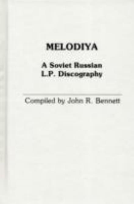 Cover for John R. Bennett · Melodiya: A Soviet Russian L.P. Discography - Discographies: Association for Recorded Sound Collections Discographic Reference (Hardcover Book) (1981)