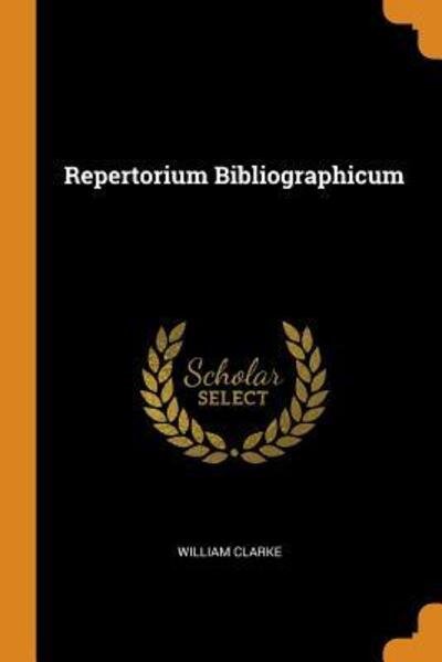 Repertorium Bibliographicum - William Clarke - Books - Franklin Classics - 9780343558963 - October 16, 2018