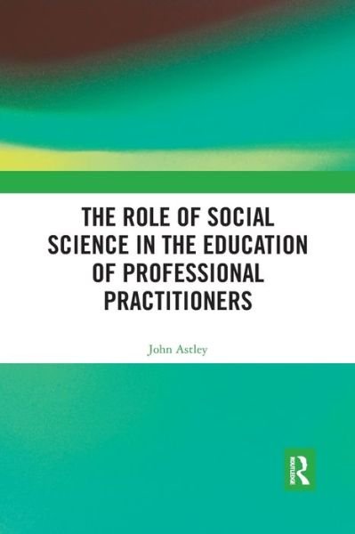 The Role of Social Science in the Education of Professional Practitioners - John Astley - Boeken - Taylor & Francis Ltd - 9780367488963 - 25 februari 2020
