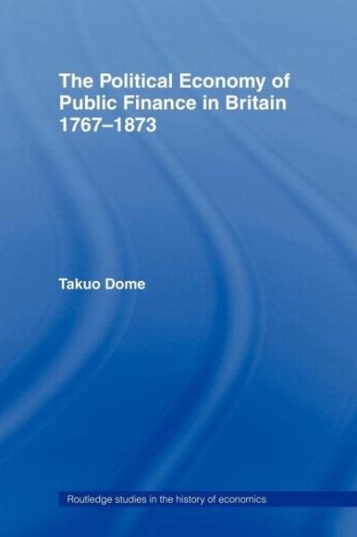 Cover for Takuo Dome · Political Economy of Public Finance in Britain, 1767-1873 - Routledge Studies in the History of Economics (Paperback Book) [New edition] (2006)