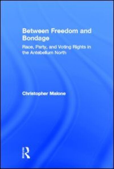 Cover for Malone, Christopher, Jr. (Pace University, New York, USA) · Between Freedom and Bondage: Race, Party, and Voting Rights in the Antebellum North (Hardcover Book) (2007)