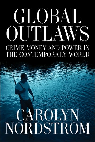 Cover for Carolyn Nordstrom · Global Outlaws: Crime, Money, and Power in the Contemporary World - California Series in Public Anthropology (Paperback Book) [First Edition, with a New Pref edition] (2007)