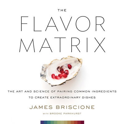 Cover for James Briscione · The Flavor Matrix: The Art and Science of Pairing Common Ingredients to Create Extraordinary Dishes (Hardcover Book) (2018)