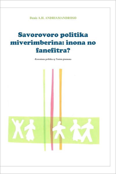 Cover for Mr Denis A.h Andriamandroso · Savorovoro Politika Miverimberina:inona   No Fanefitra?: Korontana Politika Sy Tenimpirenena (Paperback Book) [Malagasy edition] (2011)