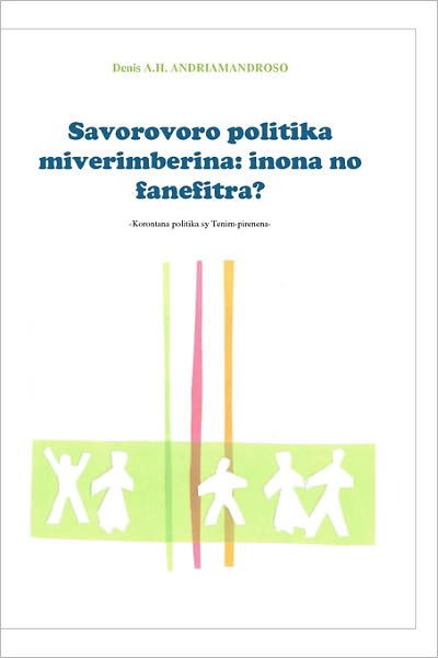 Savorovoro Politika Miverimberina:inona   No Fanefitra?: Korontana Politika Sy Tenimpirenena - Mr Denis A.h Andriamandroso - Książki - Denis Books - 9780620493963 - 2 lutego 2011