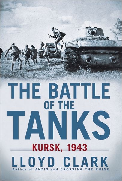 The Battle of the Tanks: Kursk, 1943 - Lloyd Clark - Kirjat - Grove Press - 9780802145963 - tiistai 6. marraskuuta 2012