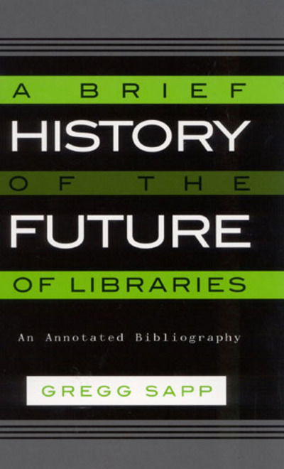 Cover for Gregg Sapp · A Brief History of the Future of Libraries: An Annotated Bibliography (Hardcover Book) (2002)