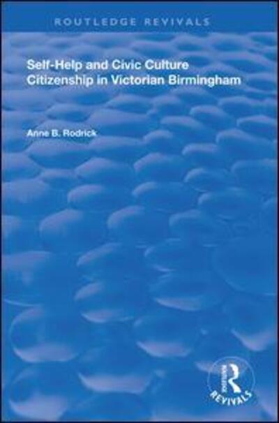 Cover for Anne B. Rodrick · Self-Help and Civic Culture: Citizenship in Victorian Birmingham - Routledge Revivals (Hardcover Book) (2019)