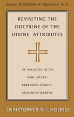 Cover for Christopher R. J. Holmes · Revisiting the Doctrine of the Divine Attributes: In Dialogue with Karl Barth, Eberhard Juengel, and Wolf Kroetke - Issues in Systematic Theology (Hardcover Book) (2006)