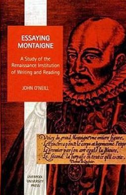 Essaying Montaigne: a Study of the Renaissance Institution of Writing and Reading - Studies in Social & Political Thought - John O'neill - Books - Liverpool University Press - 9780853239963 - May 1, 2001