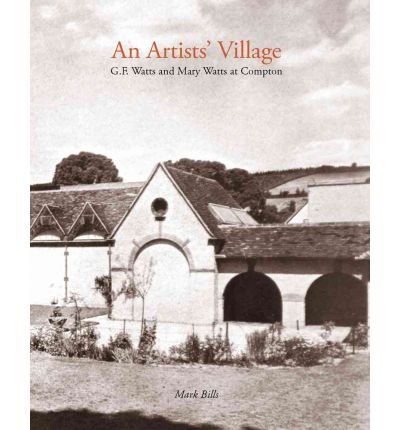 An Artist's Village: G.F. and Mary Watts in Compton - Mark Bills - Kirjat - Philip Wilson Publishers Ltd - 9780856676963 - torstai 30. kesäkuuta 2011