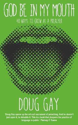 Cover for Doug Gay · God Be in My Mouth: 40 ways to grow as a preacher (Paperback Book) (2018)
