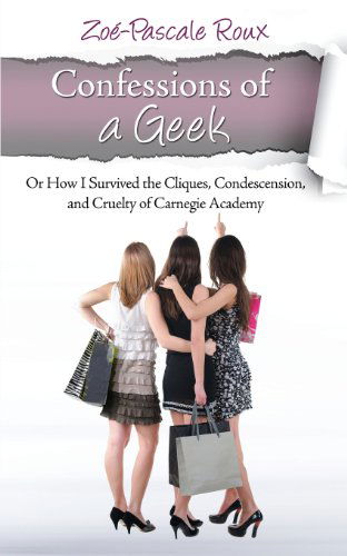 Cover for Zoé-pascale De Saxe Roux · Confessions of a Geek: or How I Survived the Cliques, Condescension and Cruelty of Carnegie Academy (Volume 1) (Paperback Book) (2013)