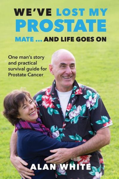 We've Lost My Prostate, Mate! ... And Life Goes On - Alan White - Books - Busybird Publishing - 9780994583963 - October 27, 2016