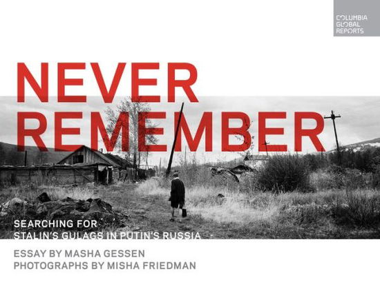 Cover for Masha Gessen · Never Remember: Searching for Stalin's Gulags in Putin's Russia (Hardcover Book) (2018)