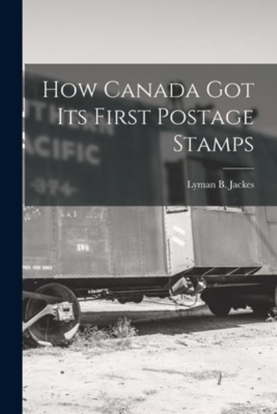 Cover for Lyman B (Lyman Bruce) 1889- Jackes · How Canada Got Its First Postage Stamps [microform] (Pocketbok) (2021)