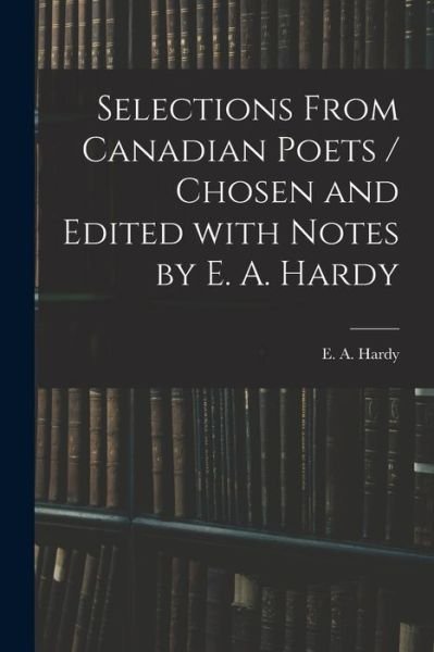 Cover for E a (Edwin Austin) 1867-1952 Hardy · Selections From Canadian Poets / Chosen and Edited With Notes by E. A. Hardy (Taschenbuch) (2021)