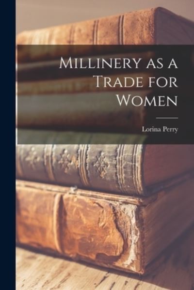 Cover for Lorina Perry · Millinery As a Trade for Women (Book) (2022)