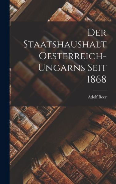 Cover for Adolf Beer · Staatshaushalt Oesterreich-Ungarns Seit 1868 (Bok) (2022)