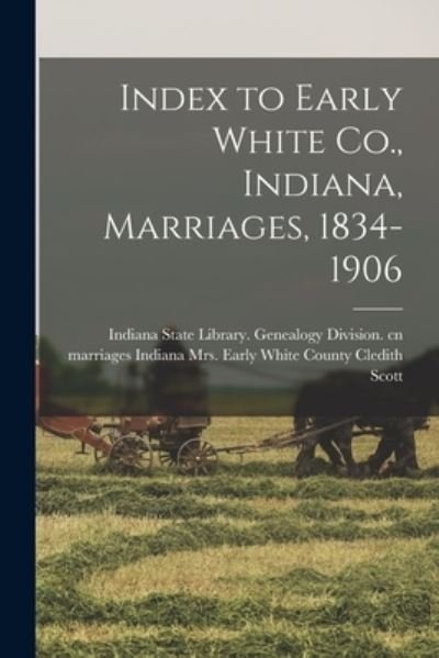 Cover for Cledith Early White Coun Scott · Index to Early White Co. , Indiana, Marriages, 1834-1906 (Book) (2022)