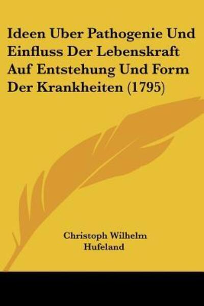 Cover for Christoph Wilhelm Hufeland · Ideen Uber Pathogenie Und Einfluss Der Lebenskraft Auf Entstehung Und Form Der Krankheiten (1795) (Paperback Book) (2009)