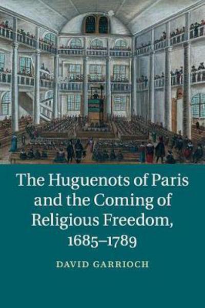 The Huguenots of Paris and the Coming of Religious Freedom, 1685–1789 - Garrioch, David (Monash University, Victoria) - Books - Cambridge University Press - 9781107630963 - March 16, 2017