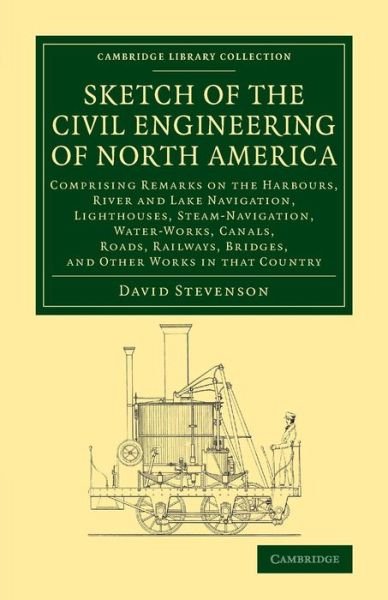 Sketch of the Civil Engineering of North America: Comprising Remarks on the Harbours, River and Lake Navigation, Lighthouses, Steam-Navigation, Water-Works, Canals, Roads, Railways, Bridges, and Other Works in that Country - Cambridge Library Collection - - David Stevenson - Boeken - Cambridge University Press - 9781108071963 - 28 augustus 2014