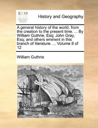 Cover for William Guthrie · A General History of the World, from the Creation to the Present Time. ... by William Guthrie, Esq; John Gray, Esq; and Others Eminent in This Branch of Literature. ...  Volume 8 of 12 (Paperback Book) (2010)