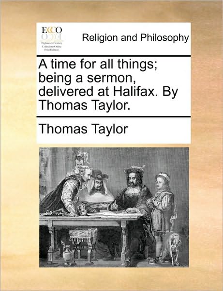 Cover for Thomas Taylor · A Time for All Things; Being a Sermon, Delivered at Halifax. by Thomas Taylor. (Paperback Book) (2010)