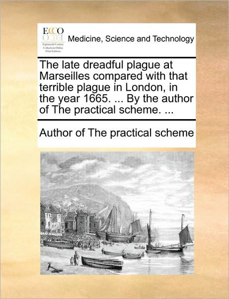 Cover for Author of the Practical Scheme · The Late Dreadful Plague at Marseilles Compared with That Terrible Plague in London, in the Year 1665. ... by the Author of the Practical Scheme. ... (Taschenbuch) (2010)