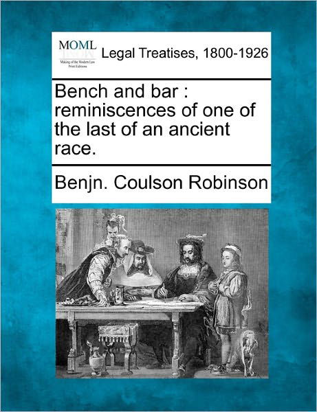 Bench and Bar: Reminiscences of One of the Last of an Ancient Race. - Benjn. Coulson Robinson - Kirjat - Gale, Making of Modern Law - 9781240021963 - keskiviikko 1. joulukuuta 2010