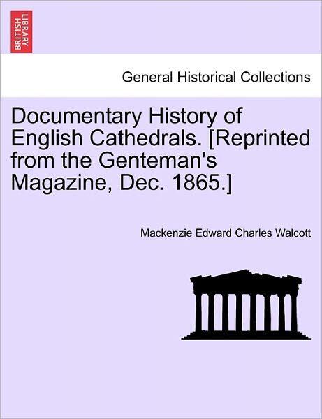 Documentary History of English Cathedrals. [reprinted from the Genteman's Magazine, Dec. 1865.] - Mackenzie Edward Charles Walcott - Books - British Library, Historical Print Editio - 9781240919963 - January 11, 2011