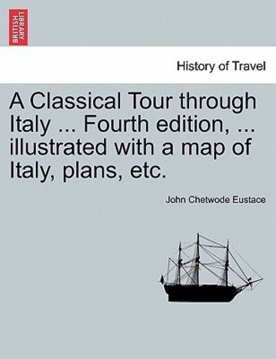 Cover for John Chetwode Eustace · A Classical Tour Through Italy ... Fourth Edition, ... Illustrated with a Map of Italy, Plans, Etc. (Paperback Book) (2011)