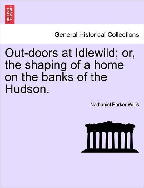 Cover for Nathaniel Parker Willis · Out-Doors at Idlewild; Or, the Shaping of a Home on the Banks of the Hudson. (Paperback Bog) (2011)