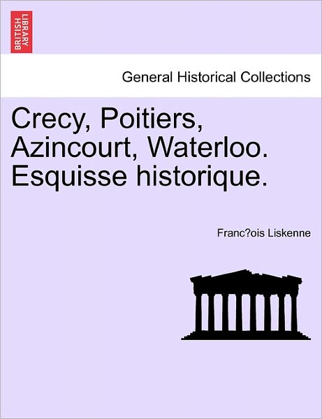 Cover for Franc Ois Liskenne · Crecy, Poitiers, Azincourt, Waterloo. Esquisse Historique. (Paperback Book) (2011)