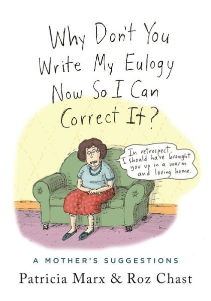 Cover for Patricia Marx · Why Don't You Write My Eulogy Now So I Can Correct It?: A Mother's Suggestions (Hardcover Book) (2019)