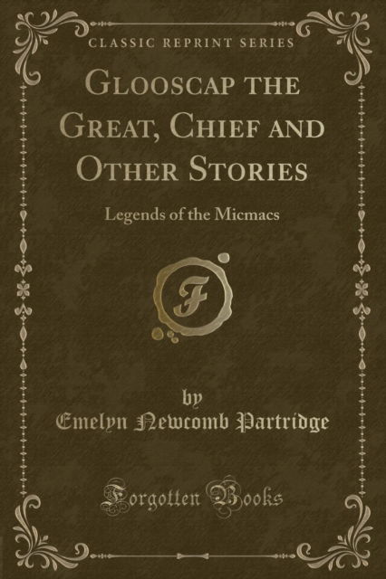 Cover for Emelyn Newcomb Partridge · Glooscap the Great, Chief and Other Stories : Legends of the Micmacs (Classic Reprint) (Paperback Book) (2018)