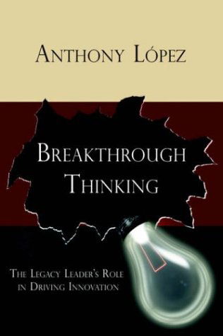 Cover for Anthony Lopez · Breakthrough Thinking: the Legacy Leader's Role in Driving Innovation (Hardcover Book) (2005)